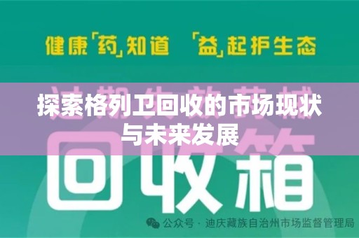 咸阳探索格列卫回收的市场现状与未来发展
