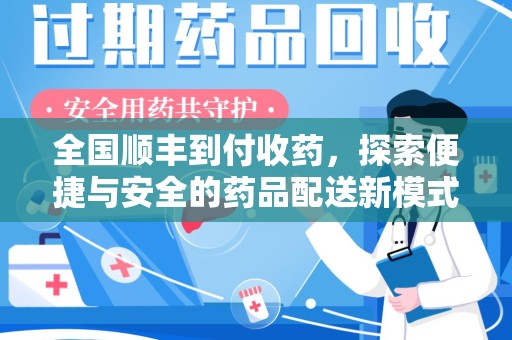 咸阳全国顺丰到付收药，探索便捷与安全的药品配送新模式