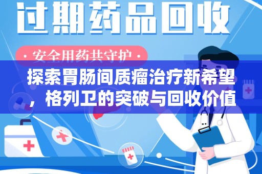 咸阳探索胃肠间质瘤治疗新希望，格列卫的突破与回收价值