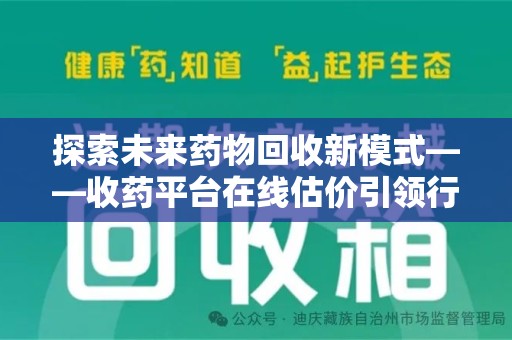 咸阳探索未来药物回收新模式——收药平台在线估价引领行业变革