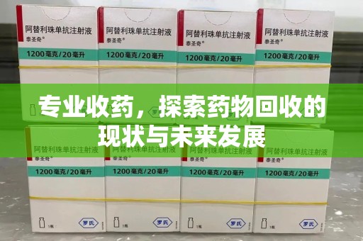 咸阳专业收药，探索药物回收的现状与未来发展
