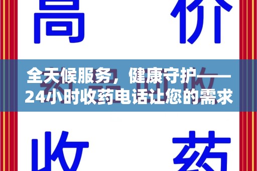 咸阳全天候服务，健康守护——24小时收药电话让您的需求随时被满足