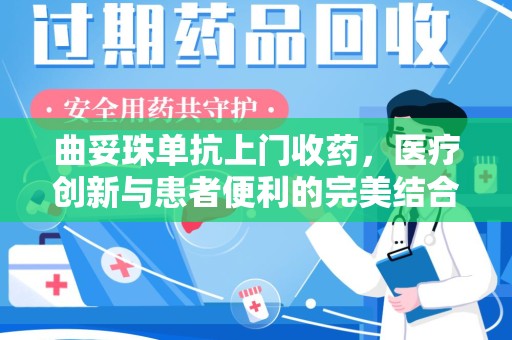 咸阳曲妥珠单抗上门收药，医疗创新与患者便利的完美结合