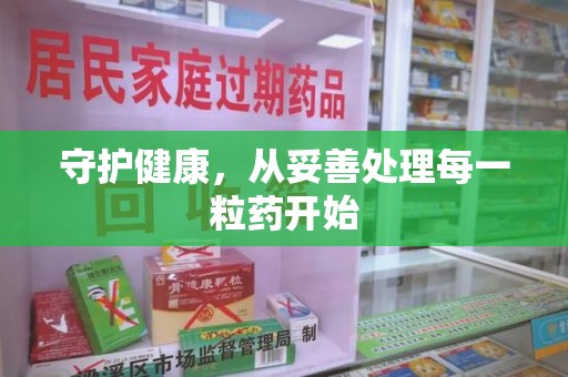 咸阳守护健康，从妥善处理每一粒药开始