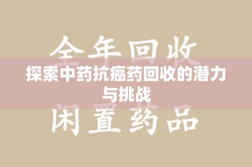 咸阳探索中药抗癌药回收的潜力与挑战
