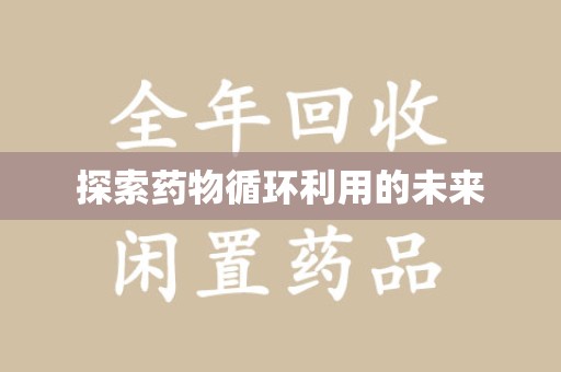 咸阳探索药物循环利用的未来