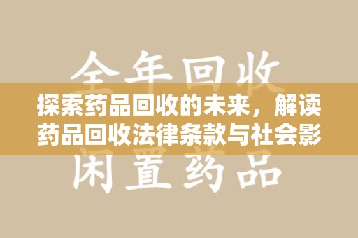 咸阳探索药品回收的未来，解读药品回收法律条款与社会影响