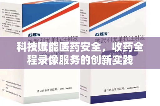 咸阳科技赋能医药安全，收药全程录像服务的创新实践
