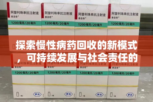 咸阳探索慢性病药回收的新模式，可持续发展与社会责任的双赢