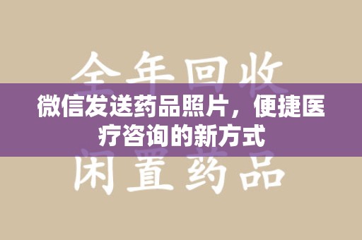 咸阳微信发送药品照片，便捷医疗咨询的新方式