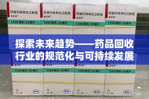 咸阳探索未来趋势——药品回收行业的规范化与可持续发展之路