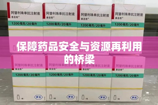 咸阳保障药品安全与资源再利用的桥梁
