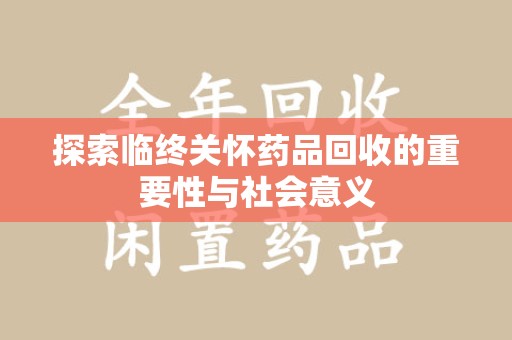 咸阳探索临终关怀药品回收的重要性与社会意义