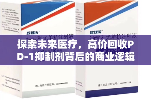 咸阳探索未来医疗，高价回收PD-1抑制剂背后的商业逻辑与社会责任