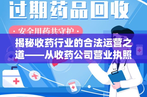咸阳揭秘收药行业的合法运营之道——从收药公司营业执照谈起