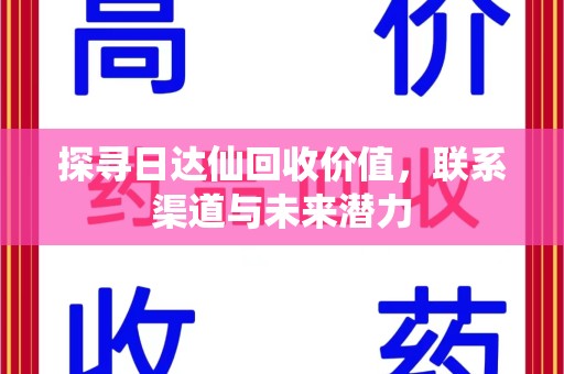 咸阳探寻日达仙回收价值，联系渠道与未来潜力