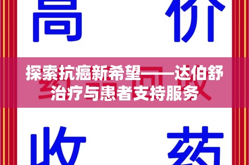 咸阳探索抗癌新希望——达伯舒治疗与患者支持服务