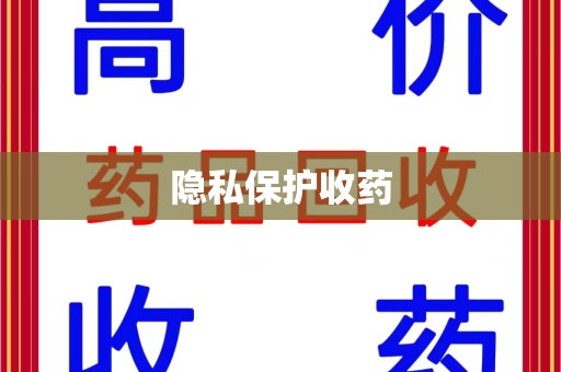 咸阳隐私保护收药