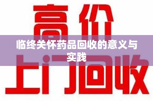 咸阳临终关怀药品回收的意义与实践