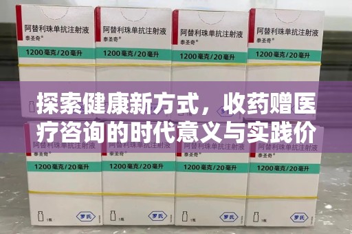 咸阳探索健康新方式，收药赠医疗咨询的时代意义与实践价值