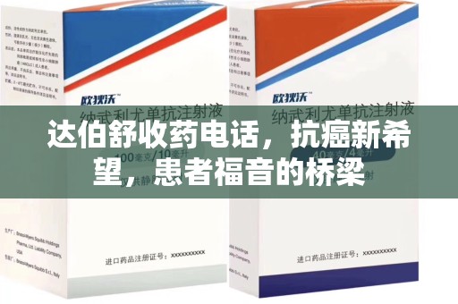 咸阳达伯舒收药电话，抗癌新希望，患者福音的桥梁