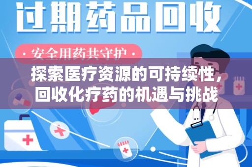 咸阳探索医疗资源的可持续性，回收化疗药的机遇与挑战