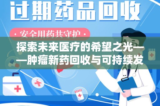 咸阳探索未来医疗的希望之光——肿瘤新药回收与可持续发展的创新之路