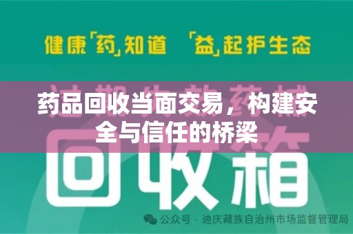 咸阳药品回收当面交易，构建安全与信任的桥梁