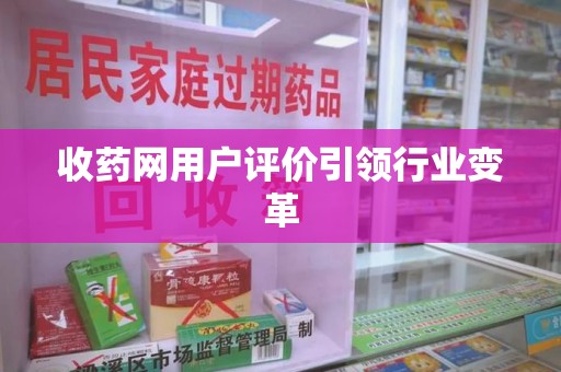 咸阳收药网用户评价引领行业变革