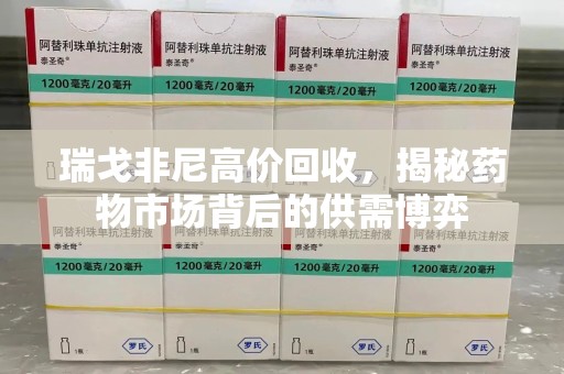 咸阳瑞戈非尼高价回收，揭秘药物市场背后的供需博弈