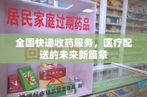 咸阳全国快递收药服务，医疗配送的未来新篇章