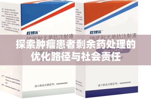 咸阳探索肿瘤患者剩余药处理的优化路径与社会责任