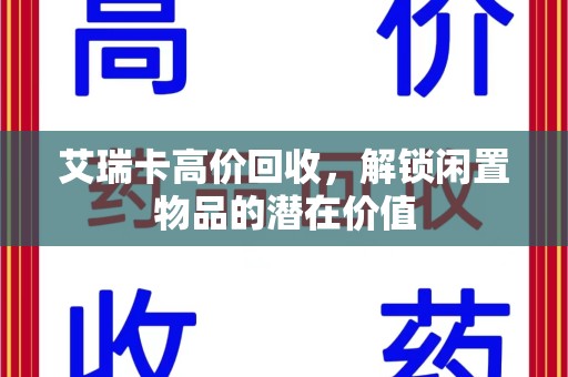 咸阳艾瑞卡高价回收，解锁闲置物品的潜在价值
