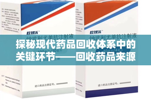 咸阳探秘现代药品回收体系中的关键环节——回收药品来源审核