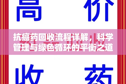 咸阳抗癌药回收流程详解，科学管理与绿色循环的平衡之道