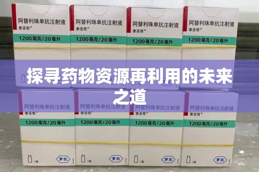 咸阳探寻药物资源再利用的未来之道