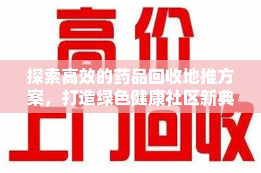 咸阳探索高效的药品回收地推方案，打造绿色健康社区新典范