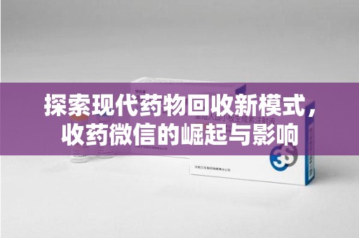 咸阳探索现代药物回收新模式，收药微信的崛起与影响
