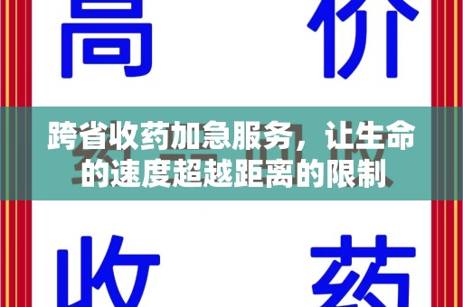 咸阳跨省收药加急服务，让生命的速度超越距离的限制