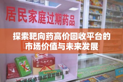 咸阳探索靶向药高价回收平台的市场价值与未来发展