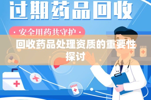 咸阳回收药品处理资质的重要性探讨