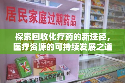 咸阳探索回收化疗药的新途径，医疗资源的可持续发展之道