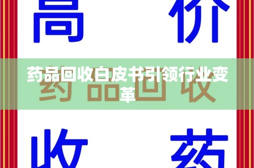 咸阳药品回收白皮书引领行业变革