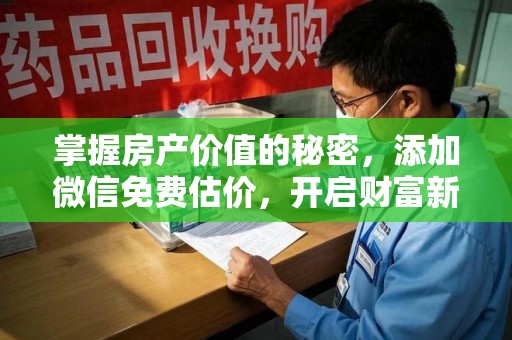 咸阳掌握房产价值的秘密，添加微信免费估价，开启财富新旅程