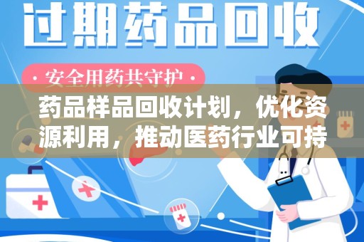 咸阳药品样品回收计划，优化资源利用，推动医药行业可持续发展