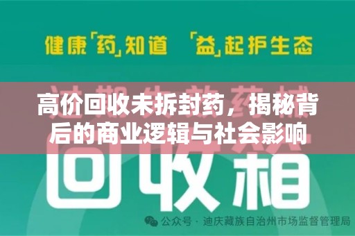 咸阳高价回收未拆封药，揭秘背后的商业逻辑与社会影响