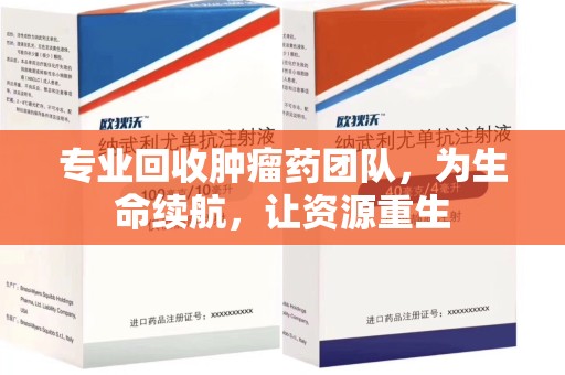 咸阳专业回收肿瘤药团队，为生命续航，让资源重生