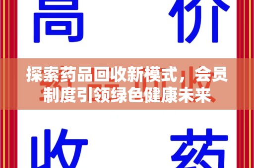 咸阳探索药品回收新模式，会员制度引领绿色健康未来