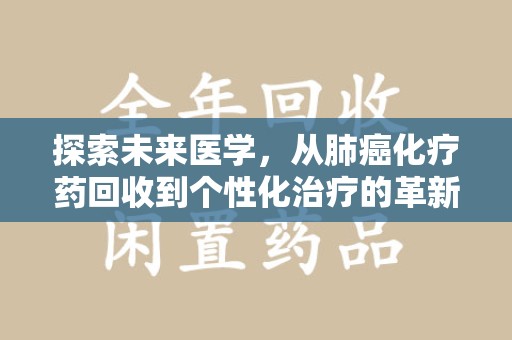咸阳探索未来医学，从肺癌化疗药回收到个性化治疗的革新之路