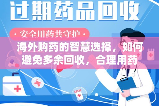 咸阳海外购药的智慧选择，如何避免多余回收，合理用药